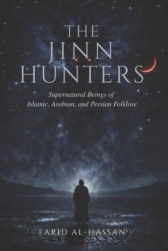 The Jinn Hunters: Supernatural Beings of Islamic, Arabian, and Persian Folklore