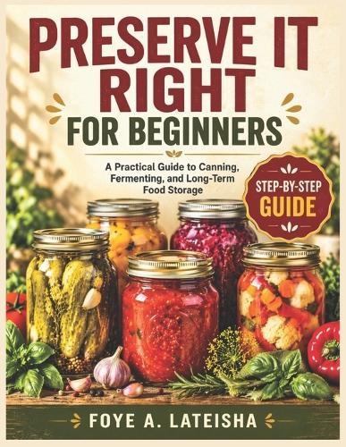 Preserve It Right for Beginners: A Practical Guide to Canning, Fermenting, and Long-Term Food Storage