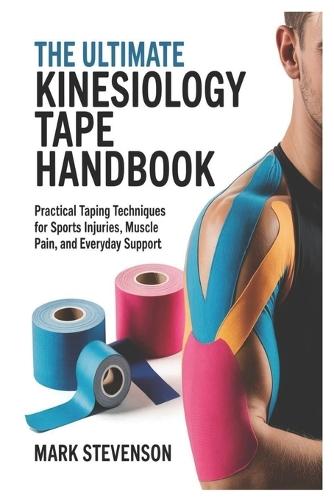 The Ultimate Kinesiology Tape Handbook: Practical Taping Techniques for Sports Injuries, Muscle Pain, and Everyday Support