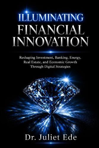 Illuminating Financial Innovation: Reshaping Investment, Banking, Energy, Real Estate, and Economic Growth Through Digital Strategies