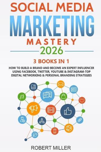 Social Media Marketing Mastery 2026: 3 BOOKS IN 1-How to Build a Brand and Become an Expert Influencer Using Facebook, Twitter, Youtube & Instagram-Top Digital Networking & Personal Branding Strategies