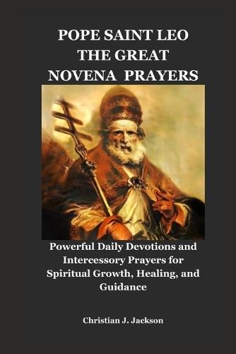Pope Saint Leo the Great Novena Prayers: Powerful Daily Devotions and Intercessory Prayers for Spiritual Growth, Healing, and Guidance