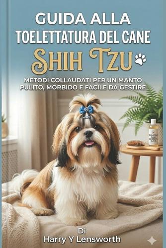 Guida alla toelettatura del cane Shih Tzu: Metodi collaudati per un manto pulito, morbido e facile da gestire