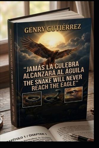 Jamás La Culebra Alcanzará Al Ágila: The Legacy of the Guerrero: How Vision and Honor Outshine Mediocrity and Deceit (Edición Bilingüe)