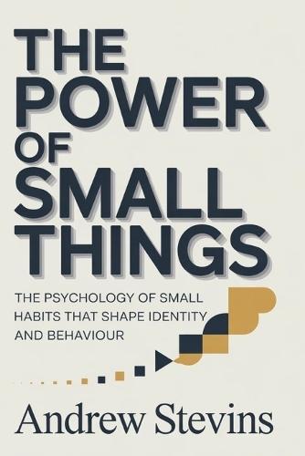 The Power of Small Things: The Psychology of Small Habits That Shape Identity and Behaviour