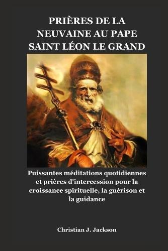 Prières de la Neuvaine Au Pape Saint Léon Le Grand: Puissantes méditations quotidiennes et prières d'intercession pour la croissance spirituelle, la guérison et la guidance