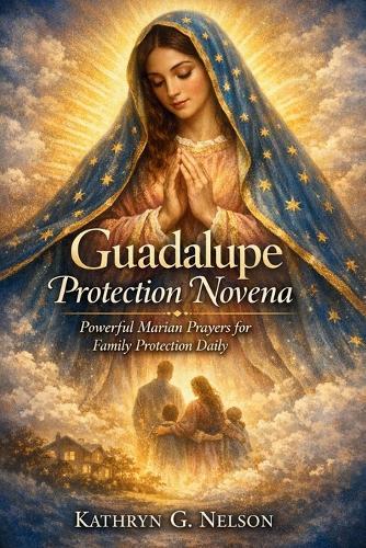 Guadalupe Protection Novena: Powerful Marian prayers for family protection daily