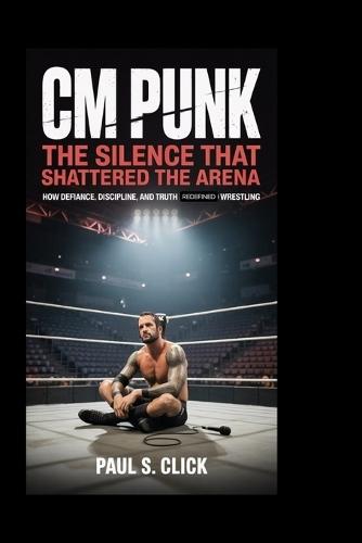 CM Punk: The Silence That Shattered the Arena: How Defiance, Discipline, and Truth Redefined Wrestling
