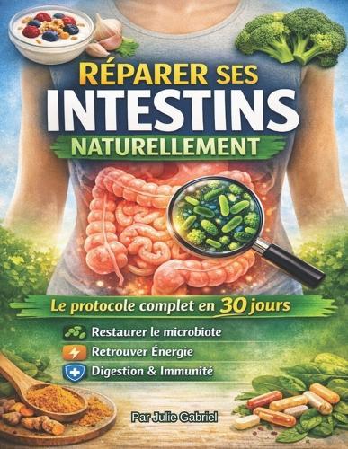 Réparer ses intestins naturellement: le protocole complet en 30 jours pour restaurer le microbiote, retrouver énergie, digestion et immunité