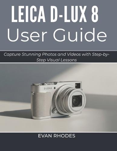 Leica D-Lux 8 User Guide 2026: Capture Stunning Photos and Videos with Step-by-Step Visual Lessons