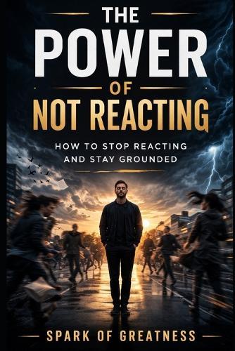 The Power of Not Reacting: How to Stop Reacting and Stay Grounded