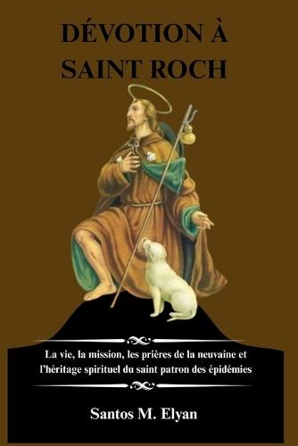 Dévotion À Saint Roch: La vie, la mission, les prières de la neuvaine et l'héritage spirituel du saint patron des épidémies