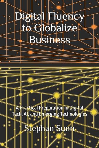 Digital Fluency to Globalize Business: A Practical Preparation in Digital Tech, AI, and Emerging Technologies