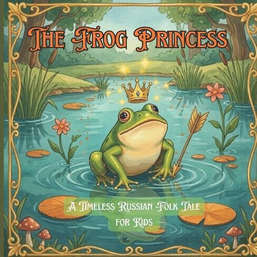 The Frog Princess (Tsarevna-lyagushka): A Timeless Russian Folk Tale for Kids: A Magical Bedtime Read Aloud About Kindness, Bravery, and Enchanted Transformation