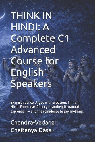 Think in Hindi: A Complete C1 Advanced Course for English Speakers: Express nuance. Argue with precision. Think in Hindi. From near-fluency to authentic, natural expression - and the confidence to say anything.