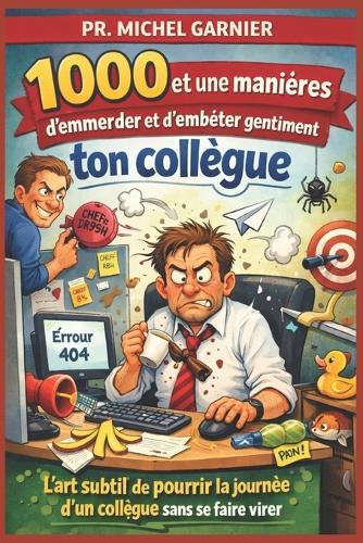 1000 et une manières d'emmerder et d'embêter gentiment ton collègue: L'art subtil de pourrir la journée d'un collègue sans se faire virer