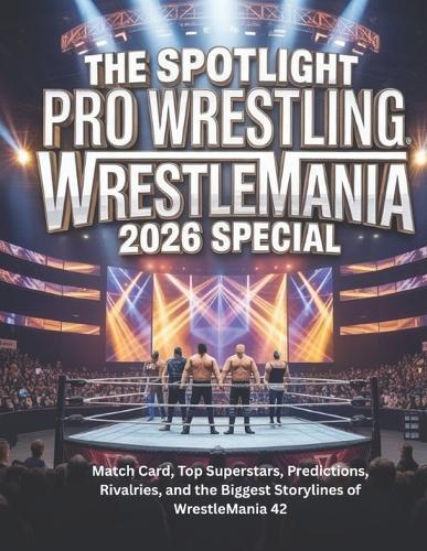 The Spotlight Pro Wrestling Wrestlemania 2026 Special: Match Card, Top Superstars, Predictions, Rivalries, and the Biggest Storylines of WrestleMania 42