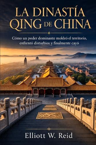 La Dinastía Qing de China: Cómo un poder dominante moldeó el territorio, enfrentó disturbios y finalmente cayó