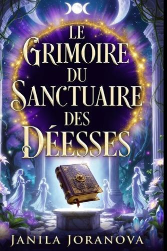 LE GRIMOIRE DU SANCTUAIRE DES DÉESSES +200 Pages Divinités Féminines: Panthéon Grec, Égyptien, Celte, Nordique et Hindou.22 Déesses, Leurs Rituels, Leurs Offrandes, Leur Magie