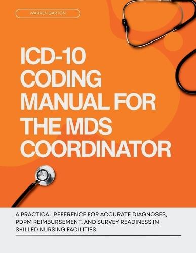 ICD-10 Coding Manual for the MDS Coordinator: A Practical Reference for Accurate Diagnoses, PDPM Reimbursement and Survey Readiness in Skilled Nursing Facilities