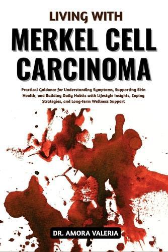 Living With Merkel Cell Carcinoma: Practical Guidance for Understanding Symptoms, Supporting Skin Health, and Building Daily Habits with Lifestyle Insights, Coping Strategies, and Long-Term Wellness Support