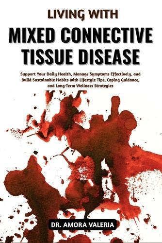 Living With Mixed Connective Tissue Disease: Support Your Daily Health, Manage Symptoms Effectively, and Build Sustainable Habits with Lifestyle Tips, Coping Guidance, and Long-Term Wellness Strategies