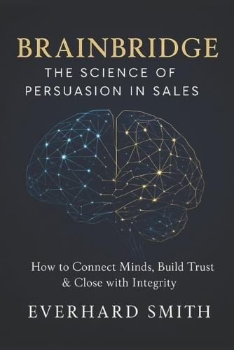 Brainbridge: The Science of Persuasion in Sales: How to Connect Minds, Build Trust & Close with Integrity