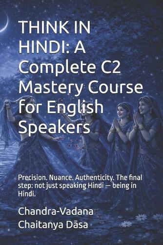 Think in Hindi: A Complete C2 Mastery Course for English Speakers: Precision. Nuance. Authenticity. The final step: not just speaking Hindi - being in Hindi.