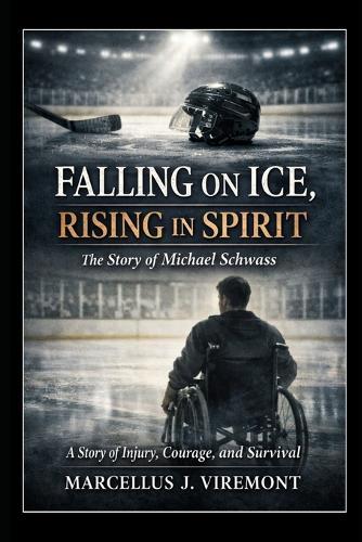 Falling on Ice, Rising in Spirit: The Story of Michael Schwass: A Story of Injury, Courage, and Survival