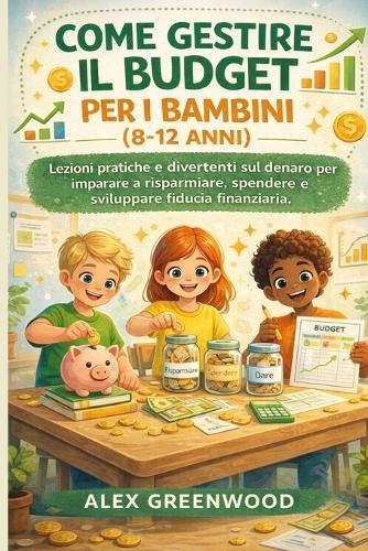 Come Gestire Il Budget Per I Bambini (8-12 Anni): Lezioni pratiche e divertenti sul denaro per imparare a risparmiare, spendere e sviluppare fiducia finanziaria.
