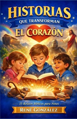 Historias Que Transforman El Corazón: 15 relatos bíblicos para niños con enseñanzas que forman su vida