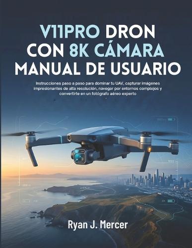 V11PRO Dron Con 8K Cámara Manual De Usuario: Instrucciones paso a paso para dominar tu UAV, capturar imágenes impresionantes de alta resolución, navegar por entornos complejos y convertirte en un fotógrafo aéreo experto