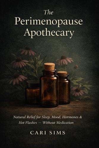 The Perimenopause Apothecary: Natural Relief for Sleep, Mood, Hormones & Hot Flashes - Without Medication