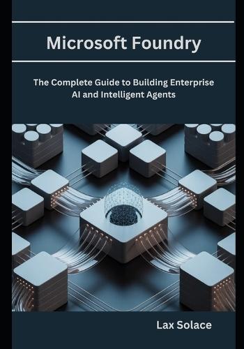 Microsoft Foundry: The Complete Guide to Building Enterprise AI and Intelligent Agents