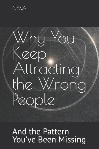 Why You Keep Attracting the Wrong People: And the Pattern You've Been Missing