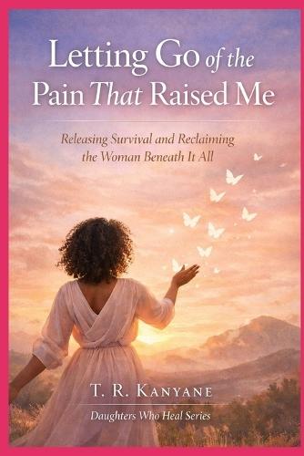 Letting Go of the Pain That Raised Me: Releasing Survival and Reclaiming the Woman Beneath It All