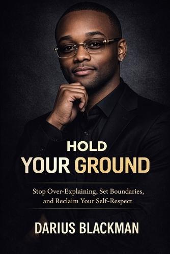 Hold Your Ground: Stop Over-Explaining, Set Boundaries, and Reclaim Your Self-Respect