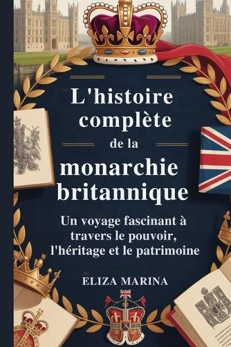 L'histoire complète de la monarchie britannique: Un voyage fascinant à travers le pouvoir, l'héritage et le patrimoine