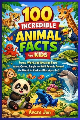 100 Incredible Animal Facts for Kids: Funny, Weird, and Amazing Facts About Ocean, Jungle, and Wild Animals Around the World for Curious Kids Ages 4-8