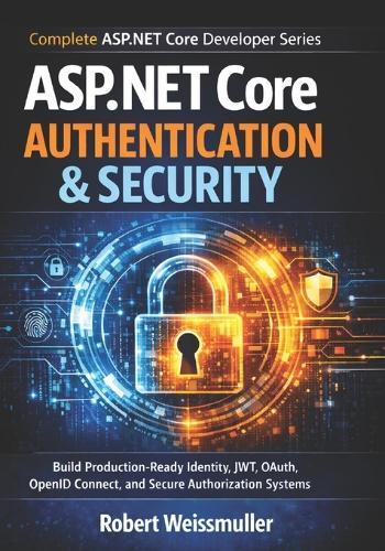 ASP.NET Core Authentication & Security: Build Production-Ready Identity, JWT, OAuth, OpenID Connect, and Secure Authorization Systems