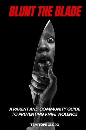 Blunt the Blade: A Parent and Community Guide to Preventing Knife Violence...