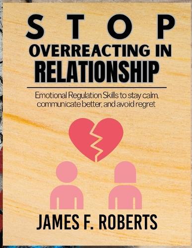 Stop Overreacting in Relationships: Emotional Regulation Skills to Stay Calm, Communicate Better, and Avoid Regret