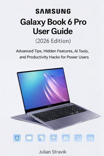 Samsung Galaxy Book 6 Pro User Guide (2026 Edition): Advanced Tips, Hidden Features, AI Tools, and Productivity Hacks for Power Users