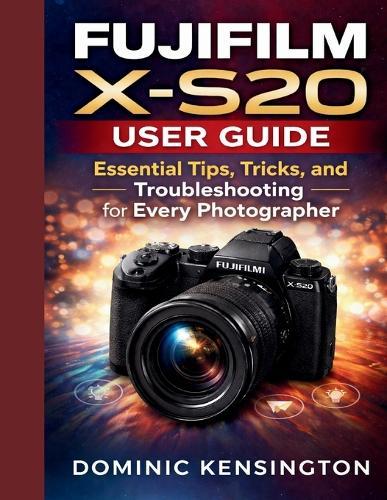 Fujifilm X-S20 User Guide: Essential Tips, Tricks, and Troubleshooting for Every Photographer