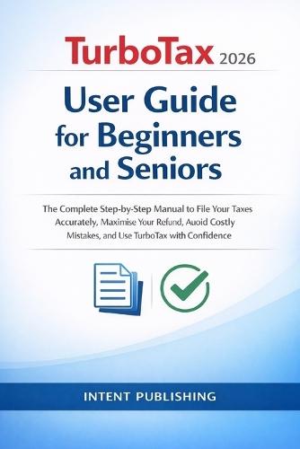 TurboTax for Beginners and Seniors 2026 (WITH ILLUSTRATIONS): A Complete Step-by-Step Guide to Filing Your Taxes with Confidence - Get Your Maximum Refund, Avoid Costly Mistakes, and Master the Software from Day One