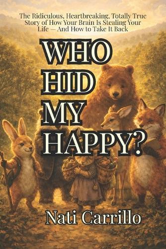 Who Hid My Happy?: The Ridiculous, Heartbreaking, Totally True Story of How Your Brain Is Stealing Your Life - And How to Take It Back