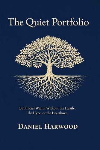 The Quiet Portfolio: Build Real Wealth Without the Hustle, the Hype, or the Heartburn