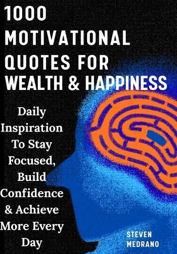 1000 Motivational Quotes For Success, Wealth & Happiness: Daily Inspiration To Stay Focused, Build Confidence & Achieve More Every Day