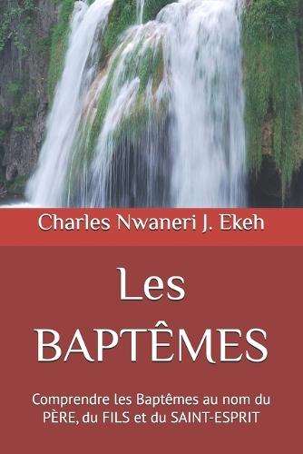 Les BAPTÊMES: Comprendre les Baptêmes au nom du PÈRE, du FILS et du SAINT-ESPRIT