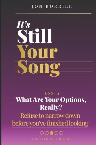 It's Still Your Song: Book 3 What Are Your Options, Really? Refuse to narrow down before you've finished looking